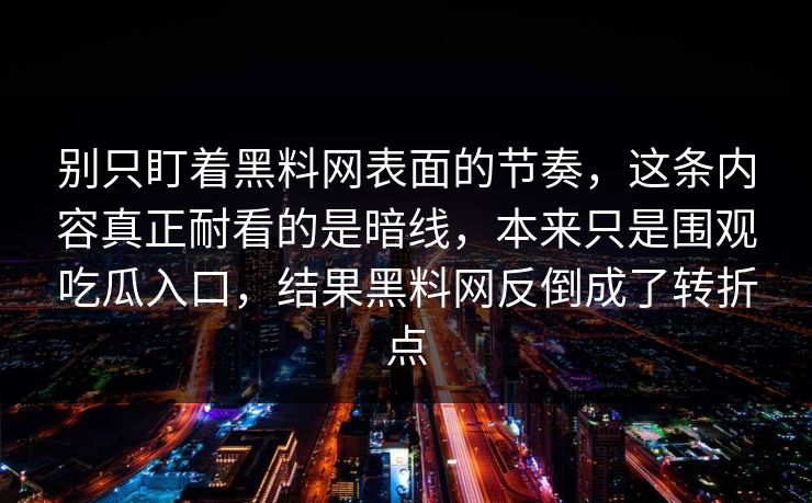 别只盯着黑料网表面的节奏，这条内容真正耐看的是暗线，本来只是围观吃瓜入口，结果黑料网反倒成了转折点