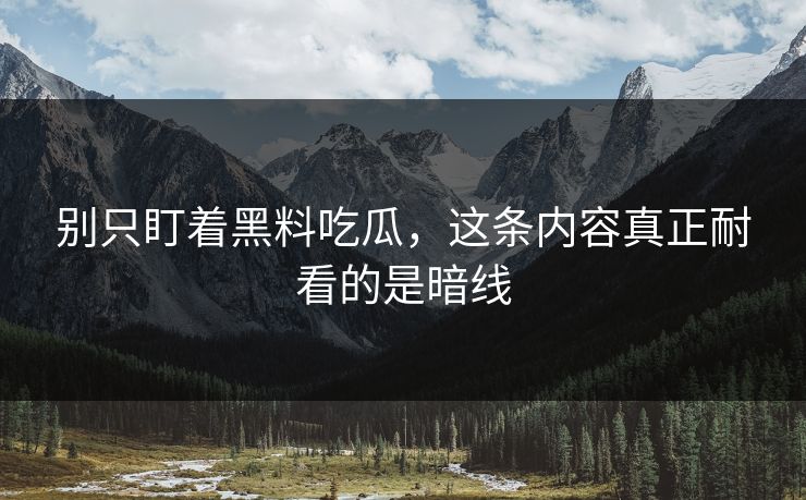 别只盯着黑料吃瓜，这条内容真正耐看的是暗线