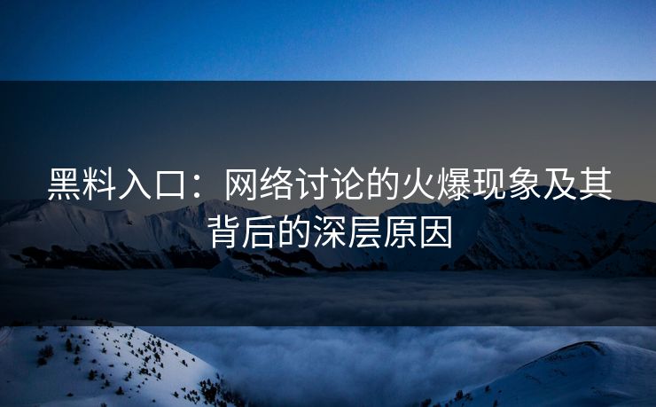 黑料入口：网络讨论的火爆现象及其背后的深层原因